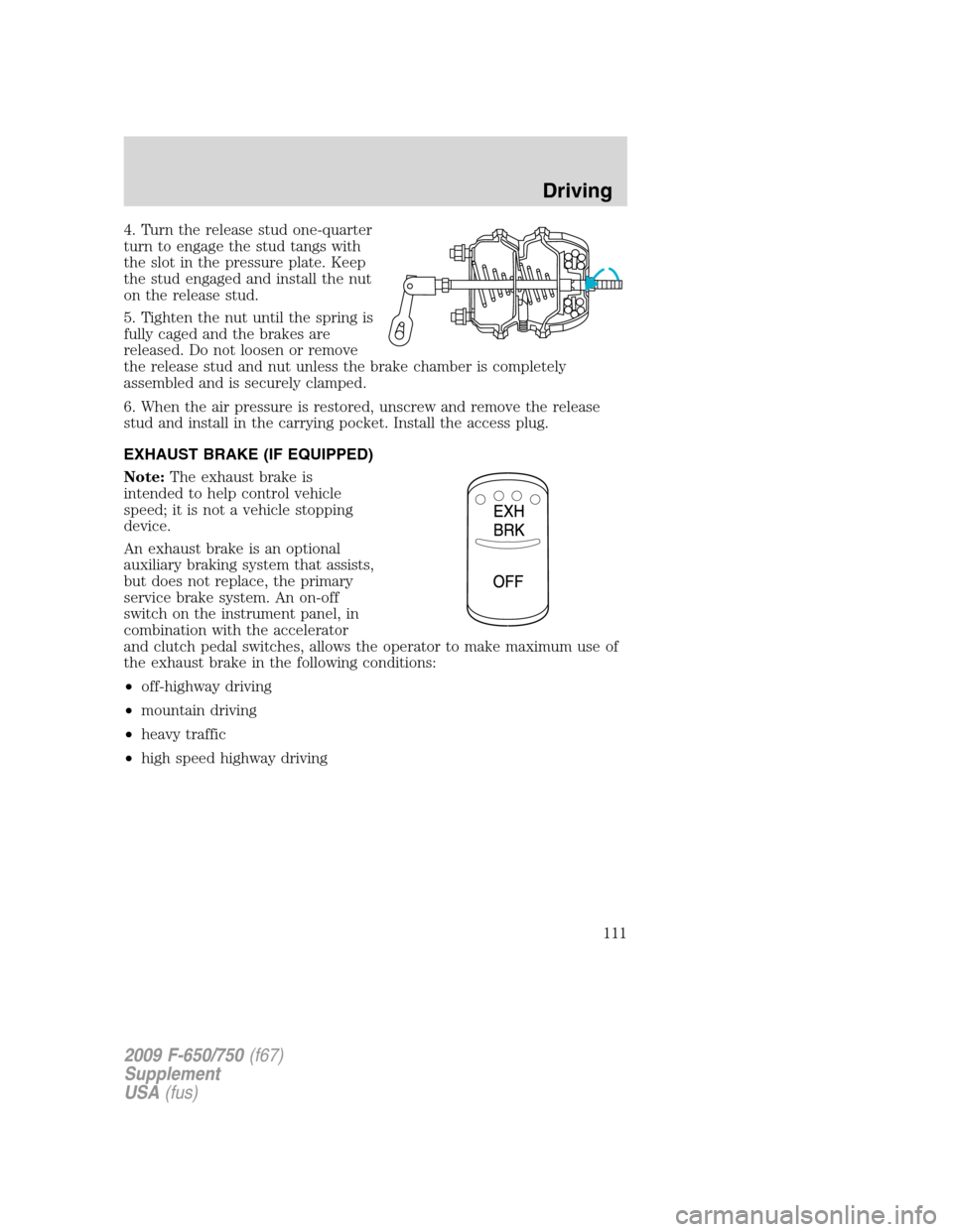 FORD F650 2009 12.G Owners Manual 4. Turn the release stud one-quarter
turn to engage the stud tangs with
the slot in the pressure plate. Keep
the stud engaged and install the nut
on the release stud.
5. Tighten the nut until the spri FORD F650 2009 12.G Owners Manual 4. Turn the release stud one-quarter
turn to engage the stud tangs with
the slot in the pressure plate. Keep
the stud engaged and install the nut
on the release stud.
5. Tighten the nut until the spri