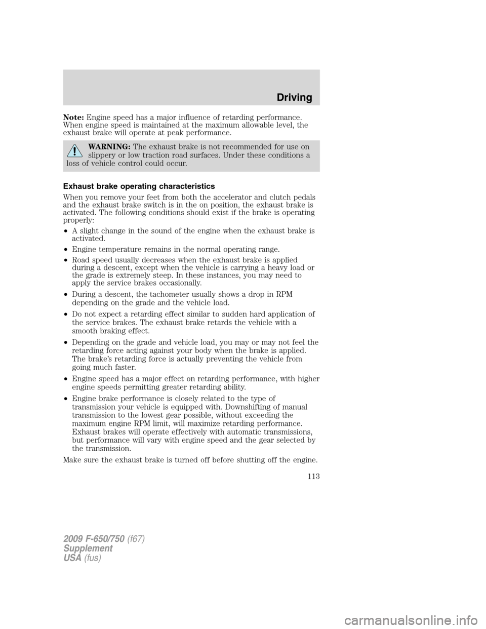 FORD F650 2009 12.G Owners Manual Note:Engine speed has a major influence of retarding performance.
When engine speed is maintained at the maximum allowable level, the
exhaust brake will operate at peak performance.
WARNING:The exhaus FORD F650 2009 12.G Owners Manual Note:Engine speed has a major influence of retarding performance.
When engine speed is maintained at the maximum allowable level, the
exhaust brake will operate at peak performance.
WARNING:The exhaus