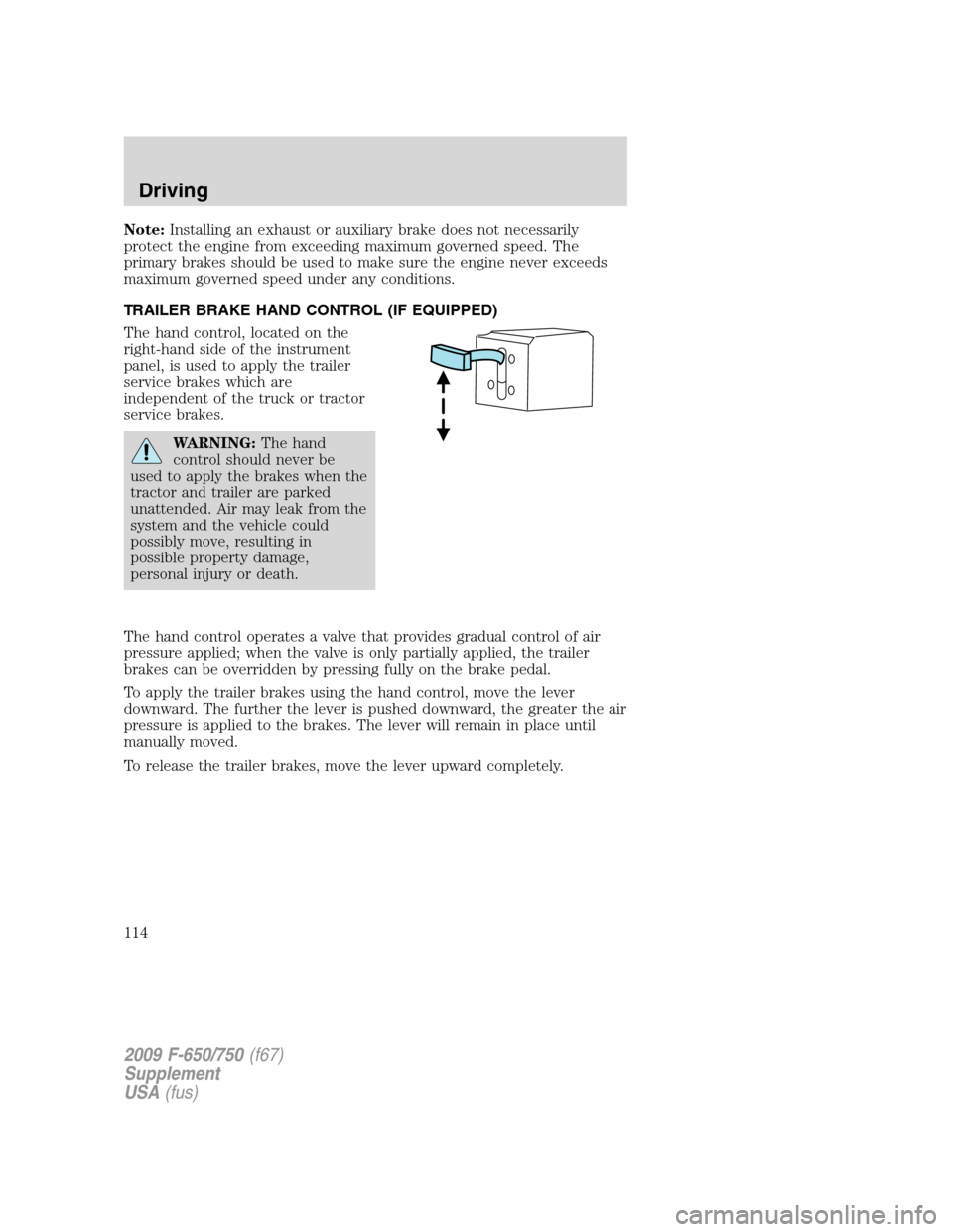 FORD F650 2009 12.G Owners Manual Note:Installing an exhaust or auxiliary brake does not necessarily
protect the engine from exceeding maximum governed speed. The
primary brakes should be used to make sure the engine never exceeds
max FORD F650 2009 12.G Owners Manual Note:Installing an exhaust or auxiliary brake does not necessarily
protect the engine from exceeding maximum governed speed. The
primary brakes should be used to make sure the engine never exceeds
max