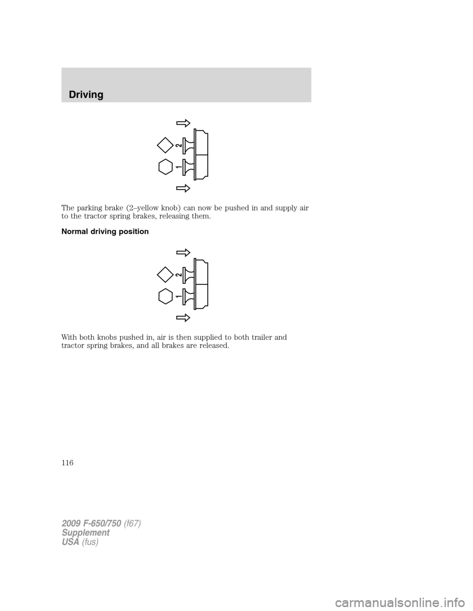 FORD F650 2009 12.G Owners Manual The parking brake (2–yellow knob) can now be pushed in and supply air
to the tractor spring brakes, releasing them.
Normal driving position
With both knobs pushed in, air is then supplied to both tr FORD F650 2009 12.G Owners Manual The parking brake (2–yellow knob) can now be pushed in and supply air
to the tractor spring brakes, releasing them.
Normal driving position
With both knobs pushed in, air is then supplied to both tr
