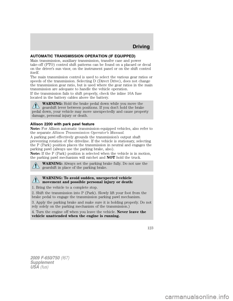 FORD F650 2009 12.G Owners Manual AUTOMATIC TRANSMISSION OPERATION (IF EQUIPPED)
Main transmission, auxiliary transmission, transfer case and power
take-off (PTO) control shift patterns can be found on a placard or decal
on the driver