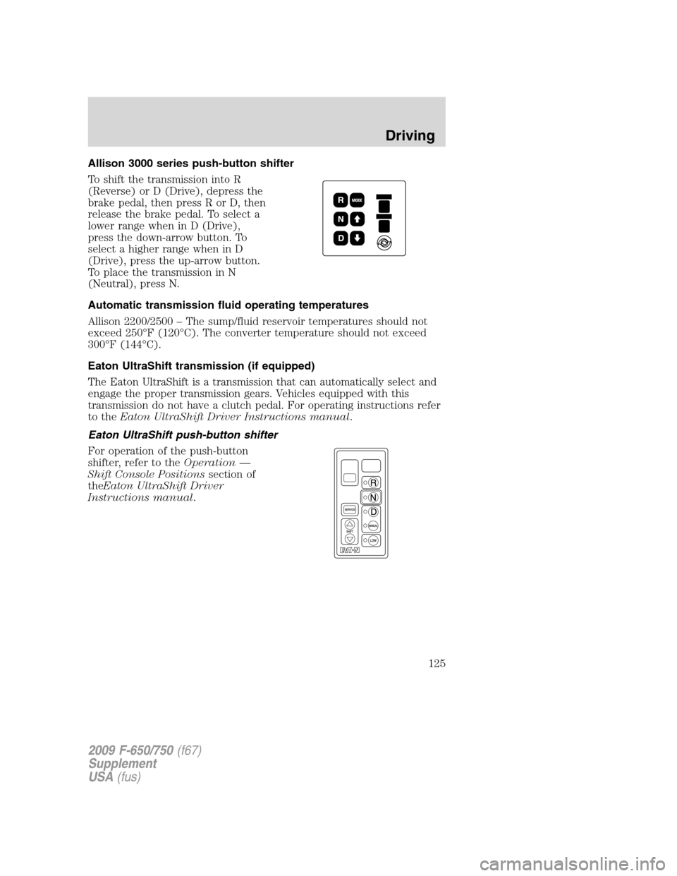 FORD F650 2009 12.G Owners Manual Allison 3000 series push-button shifter
To shift the transmission into R
(Reverse) or D (Drive), depress the
brake pedal, then press R or D, then
release the brake pedal. To select a
lower range when 