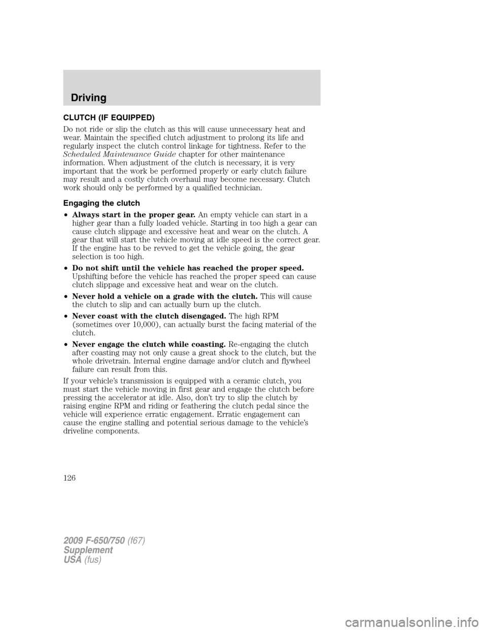 FORD F650 2009 12.G Owners Manual CLUTCH (IF EQUIPPED)
Do not ride or slip the clutch as this will cause unnecessary heat and
wear. Maintain the specified clutch adjustment to prolong its life and
regularly inspect the clutch control 