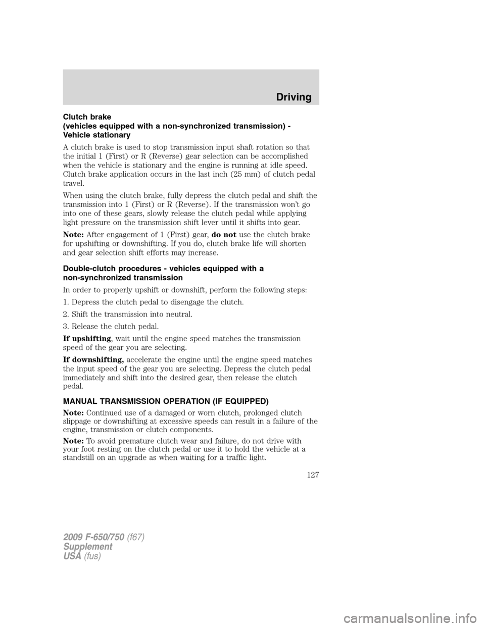 FORD F650 2009 12.G Owners Manual Clutch brake
(vehicles equipped with a non-synchronized transmission) -
Vehicle stationary
A clutch brake is used to stop transmission input shaft rotation so that
the initial 1 (First) or R (Reverse)