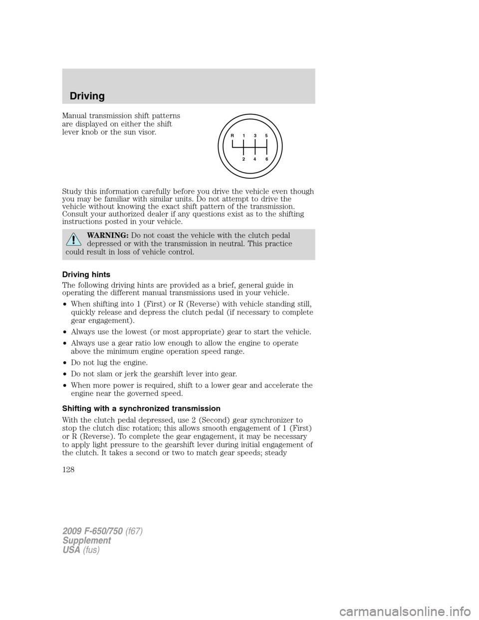 FORD F650 2009 12.G Owners Manual Manual transmission shift patterns
are displayed on either the shift
lever knob or the sun visor.
Study this information carefully before you drive the vehicle even though
you may be familiar with sim