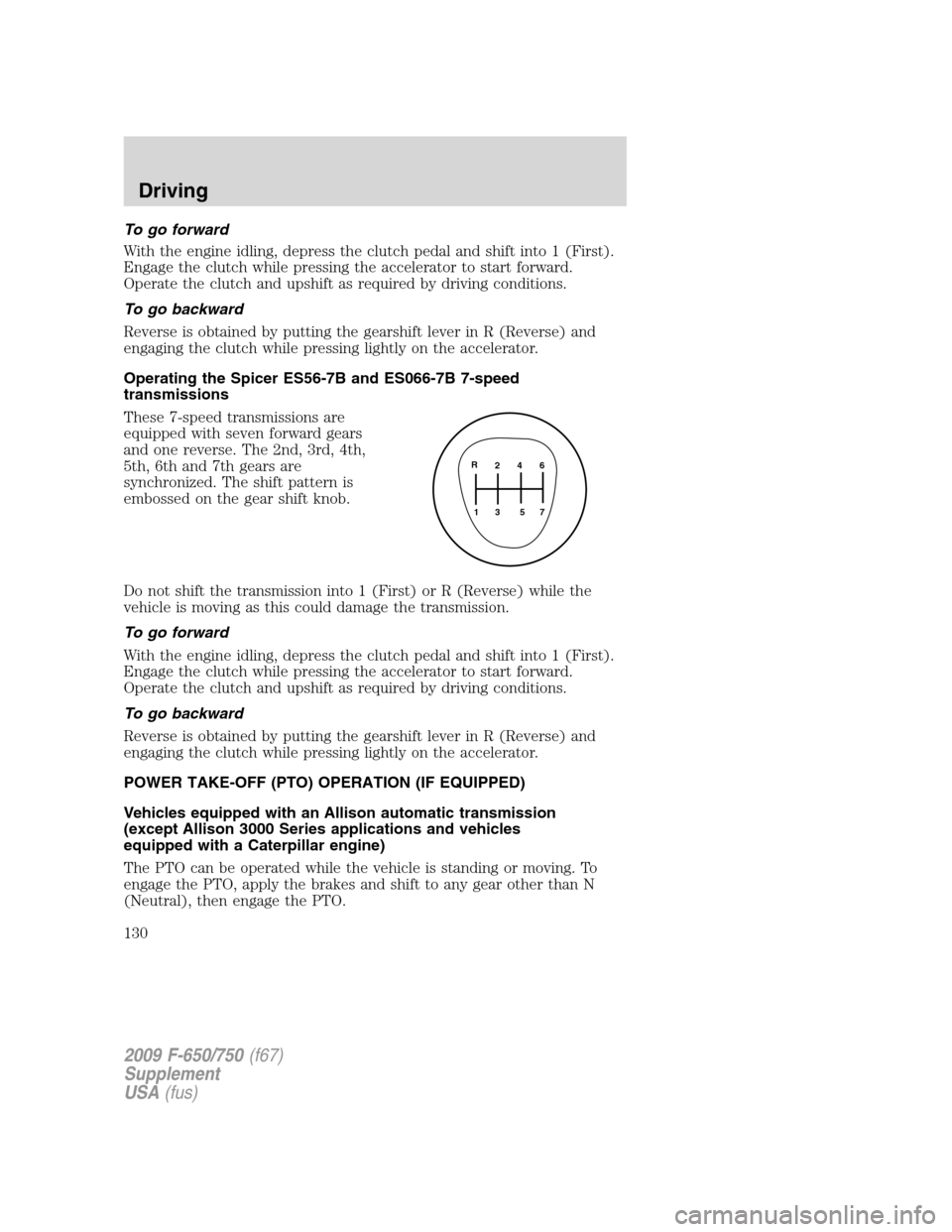 FORD F650 2009 12.G Owners Manual To go forward
With the engine idling, depress the clutch pedal and shift into 1 (First).
Engage the clutch while pressing the accelerator to start forward.
Operate the clutch and upshift as required b