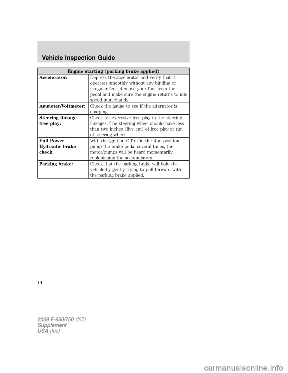 FORD F650 2009 12.G User Guide Engine starting (parking brake applied)
Accelerator:Depress the accelerator and verify that it
operates smoothly without any binding or
irregular feel. Remove your foot from the
pedal and make sure th FORD F650 2009 12.G User Guide Engine starting (parking brake applied)
Accelerator:Depress the accelerator and verify that it
operates smoothly without any binding or
irregular feel. Remove your foot from the
pedal and make sure th