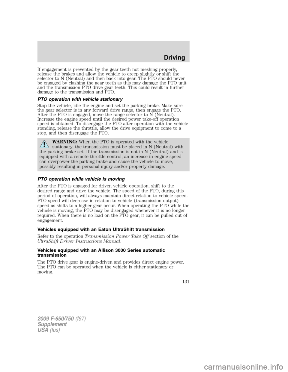 FORD F650 2009 12.G Owners Manual If engagement is prevented by the gear teeth not meshing properly,
release the brakes and allow the vehicle to creep slightly or shift the
selector to N (Neutral) and then back into gear. The PTO shou