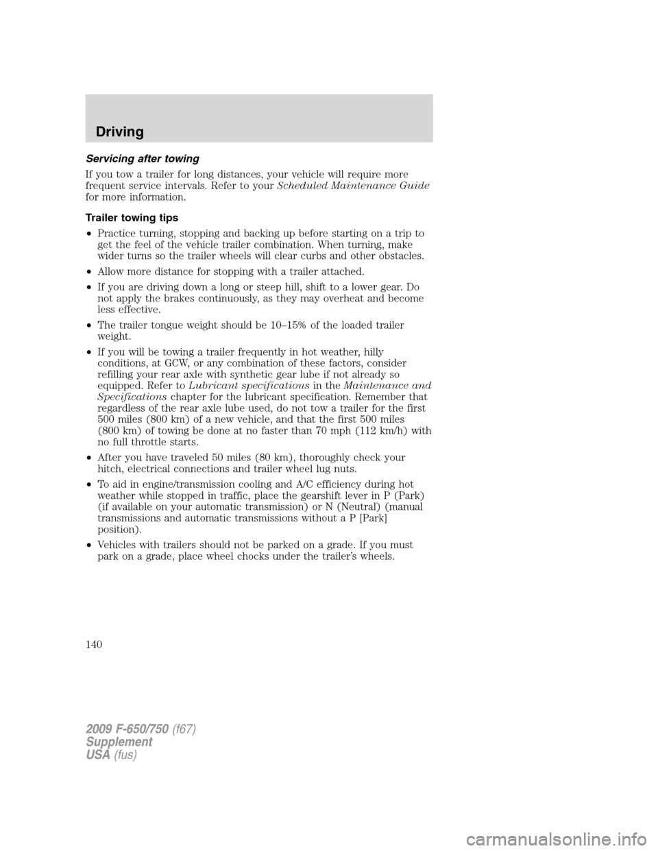 FORD F650 2009 12.G Owners Manual Servicing after towing
If you tow a trailer for long distances, your vehicle will require more
frequent service intervals. Refer to yourScheduled Maintenance Guide
for more information.
Trailer towing