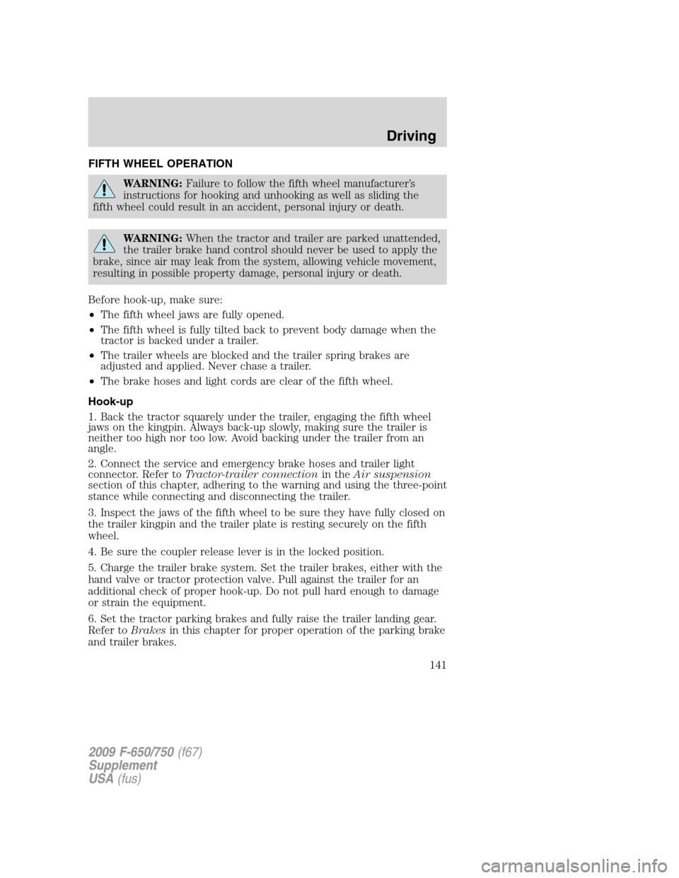 FORD F650 2009 12.G Owners Manual FIFTH WHEEL OPERATION
WARNING:Failure to follow the fifth wheel manufacturer’s
instructions for hooking and unhooking as well as sliding the
fifth wheel could result in an accident, personal injury 
