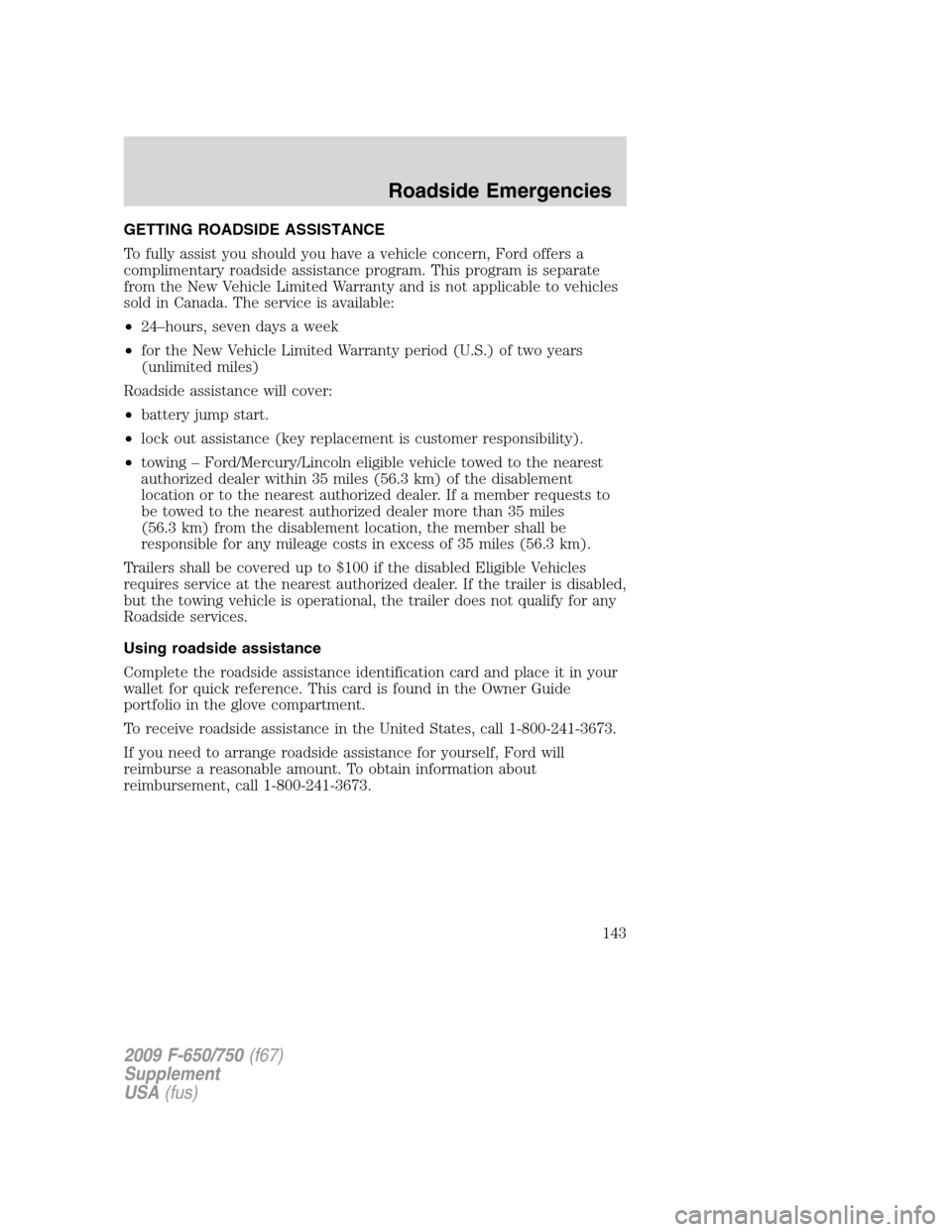 FORD F650 2009 12.G Owners Manual GETTING ROADSIDE ASSISTANCE
To fully assist you should you have a vehicle concern, Ford offers a
complimentary roadside assistance program. This program is separate
from the New Vehicle Limited Warran