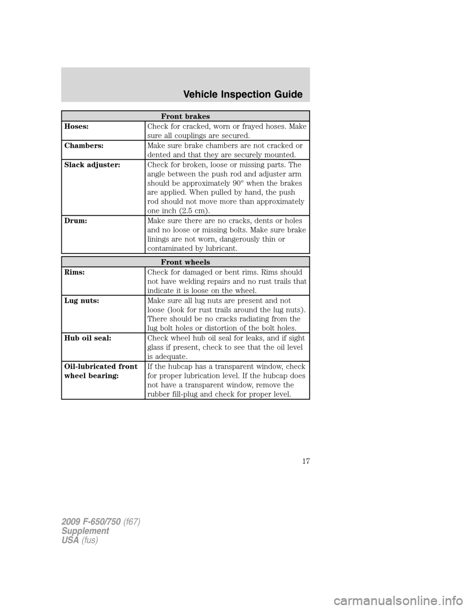 FORD F650 2009 12.G User Guide Front brakes
Hoses:Check for cracked, worn or frayed hoses. Make
sure all couplings are secured.
Chambers:Make sure brake chambers are not cracked or
dented and that they are securely mounted.
Slack a FORD F650 2009 12.G User Guide Front brakes
Hoses:Check for cracked, worn or frayed hoses. Make
sure all couplings are secured.
Chambers:Make sure brake chambers are not cracked or
dented and that they are securely mounted.
Slack a
