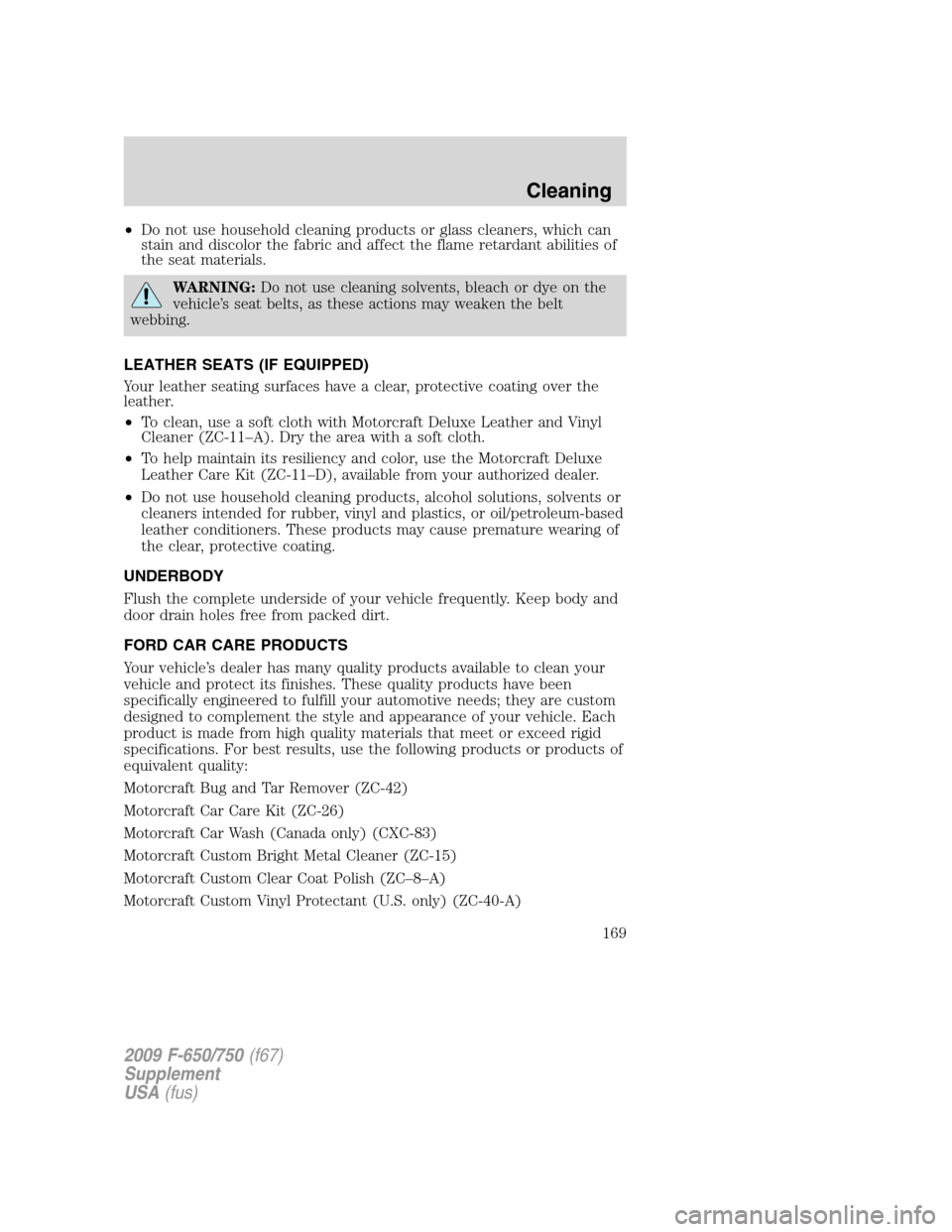 FORD F650 2009 12.G Owners Manual •Do not use household cleaning products or glass cleaners, which can
stain and discolor the fabric and affect the flame retardant abilities of
the seat materials.
WARNING:Do not use cleaning solvent