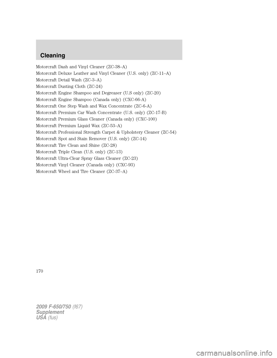 FORD F650 2009 12.G Owners Manual Motorcraft Dash and Vinyl Cleaner (ZC-38–A)
Motorcraft Deluxe Leather and Vinyl Cleaner (U.S. only) (ZC-11–A)
Motorcraft Detail Wash (ZC-3–A)
Motorcraft Dusting Cloth (ZC-24)
Motorcraft Engine S
