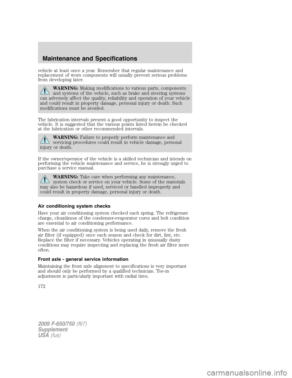 FORD F650 2009 12.G Owners Manual vehicle at least once a year. Remember that regular maintenance and
replacement of worn components will usually prevent serious problems
from developing later.
WARNING:Making modifications to various 