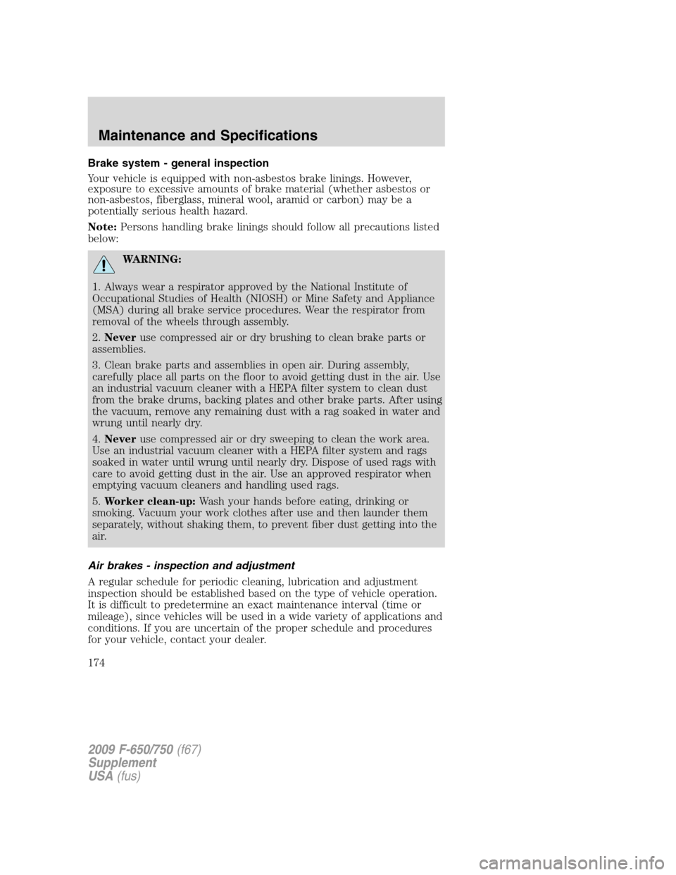 FORD F650 2009 12.G Owners Manual Brake system - general inspection
Your vehicle is equipped with non-asbestos brake linings. However,
exposure to excessive amounts of brake material (whether asbestos or
non-asbestos, fiberglass, mine
