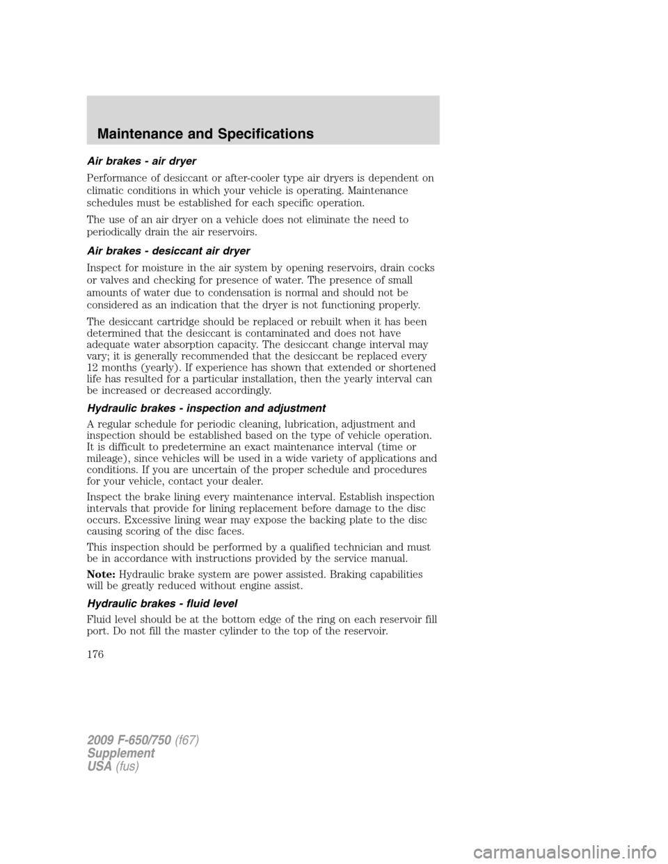FORD F650 2009 12.G Owners Manual Air brakes - air dryer
Performance of desiccant or after-cooler type air dryers is dependent on
climatic conditions in which your vehicle is operating. Maintenance
schedules must be established for ea