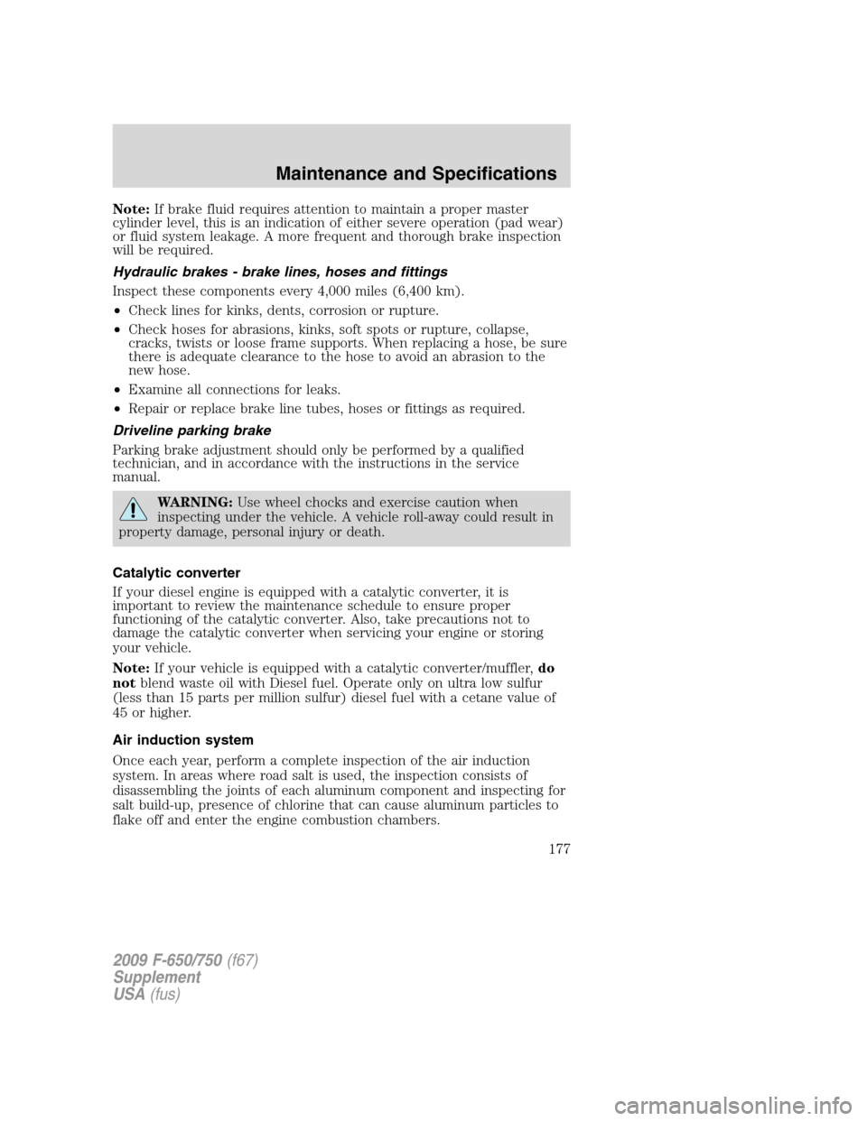 FORD F650 2009 12.G Owners Manual Note:If brake fluid requires attention to maintain a proper master
cylinder level, this is an indication of either severe operation (pad wear)
or fluid system leakage. A more frequent and thorough bra