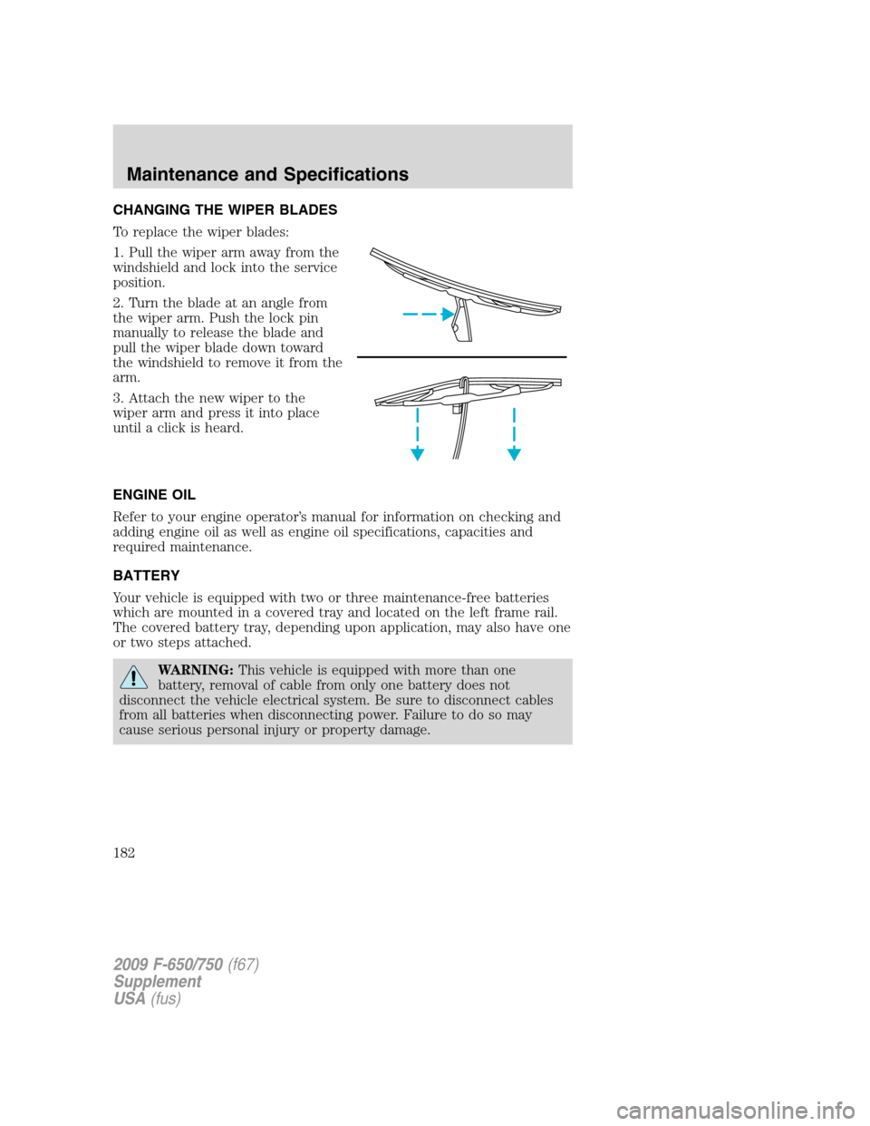 FORD F650 2009 12.G Owners Manual CHANGING THE WIPER BLADES
To replace the wiper blades:
1. Pull the wiper arm away from the
windshield and lock into the service
position.
2. Turn the blade at an angle from
the wiper arm. Push the loc