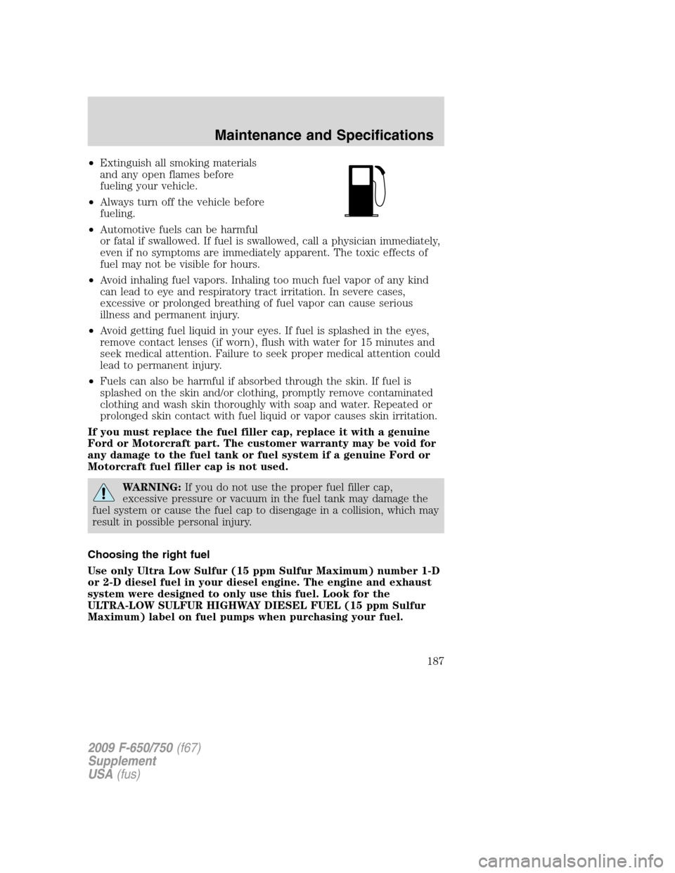 FORD F650 2009 12.G Owners Manual •Extinguish all smoking materials
and any open flames before
fueling your vehicle.
•Always turn off the vehicle before
fueling.
•Automotive fuels can be harmful
or fatal if swallowed. If fuel is