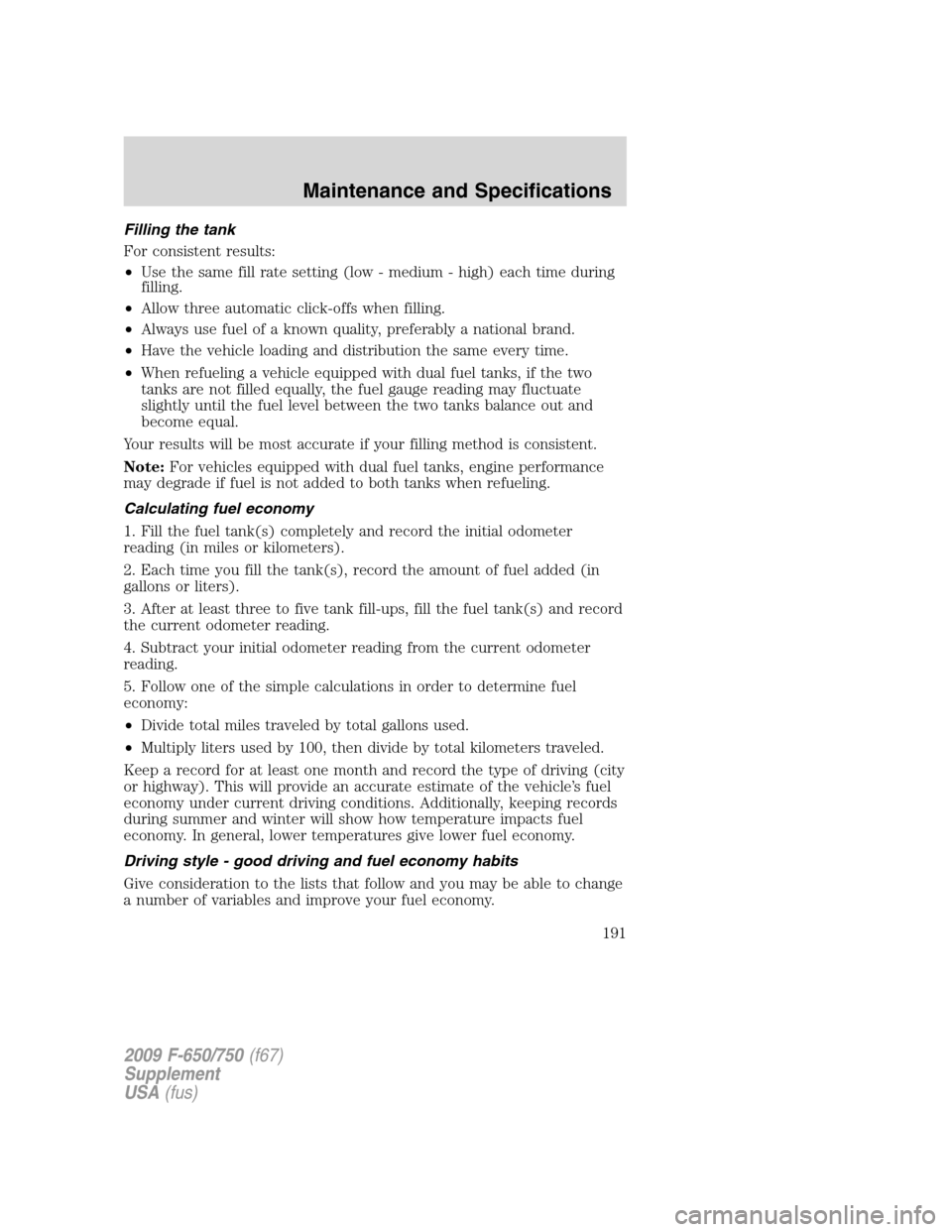FORD F650 2009 12.G Owners Manual Filling the tank
For consistent results:
•Use the same fill rate setting (low - medium - high) each time during
filling.
•Allow three automatic click-offs when filling.
•Always use fuel of a kno FORD F650 2009 12.G Owners Manual Filling the tank
For consistent results:
•Use the same fill rate setting (low - medium - high) each time during
filling.
•Allow three automatic click-offs when filling.
•Always use fuel of a kno