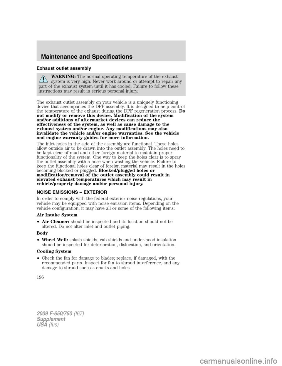 FORD F650 2009 12.G Owners Manual Exhaust outlet assembly
WARNING:The normal operating temperature of the exhaust
system is very high. Never work around or attempt to repair any
part of the exhaust system until it has cooled. Failure FORD F650 2009 12.G Owners Manual Exhaust outlet assembly
WARNING:The normal operating temperature of the exhaust
system is very high. Never work around or attempt to repair any
part of the exhaust system until it has cooled. Failure