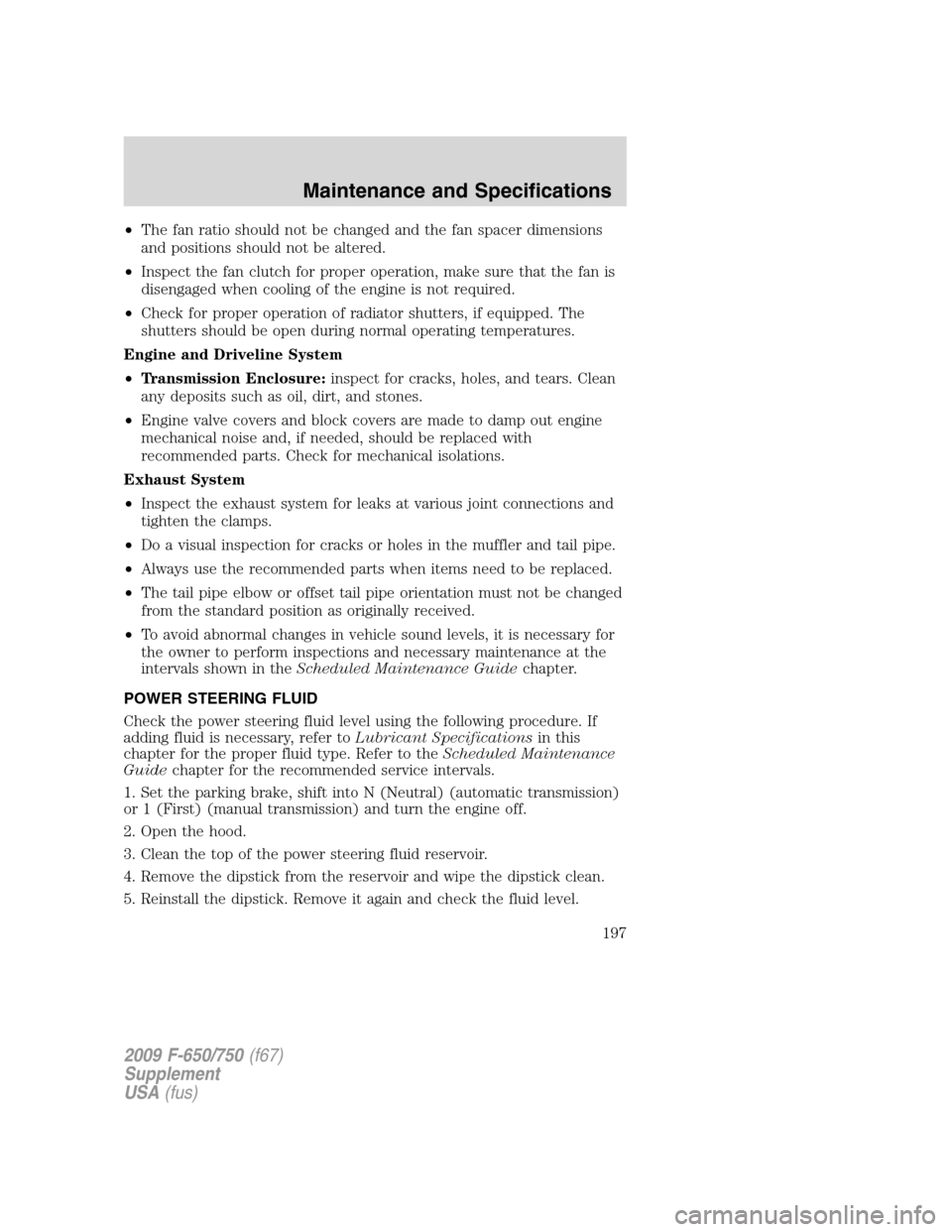 FORD F650 2009 12.G Owners Manual •The fan ratio should not be changed and the fan spacer dimensions
and positions should not be altered.
•Inspect the fan clutch for proper operation, make sure that the fan is
disengaged when cool