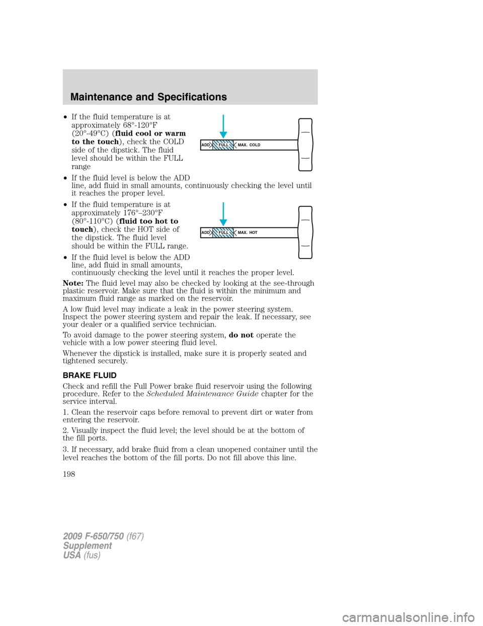FORD F650 2009 12.G Owners Manual •If the fluid temperature is at
approximately 68°-120°F
(20°-49°C) (fluid cool or warm
to the touch), check the COLD
side of the dipstick. The fluid
level should be within the FULL
range
•If t FORD F650 2009 12.G Owners Manual •If the fluid temperature is at
approximately 68°-120°F
(20°-49°C) (fluid cool or warm
to the touch), check the COLD
side of the dipstick. The fluid
level should be within the FULL
range
•If t