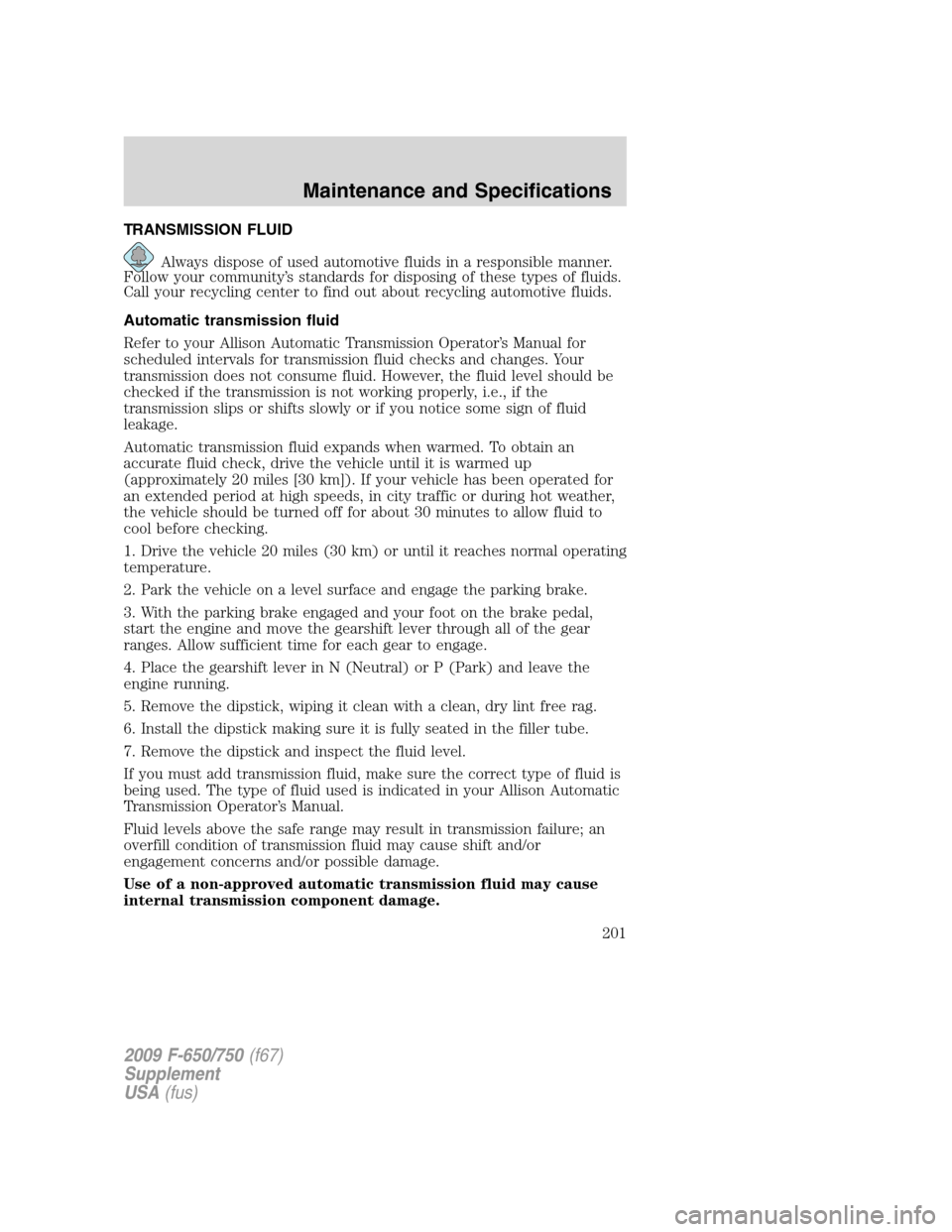 FORD F650 2009 12.G Owners Manual TRANSMISSION FLUID
Always dispose of used automotive fluids in a responsible manner.
Follow your community’s standards for disposing of these types of fluids.
Call your recycling center to find out FORD F650 2009 12.G Owners Manual TRANSMISSION FLUID
Always dispose of used automotive fluids in a responsible manner.
Follow your community’s standards for disposing of these types of fluids.
Call your recycling center to find out
