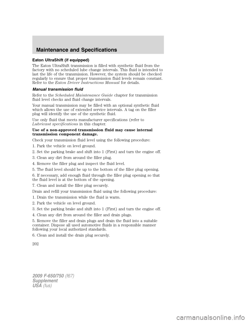 FORD F650 2009 12.G Owners Manual Eaton UltraShift (if equipped)
The Eaton UltraShift transmission is filled with synthetic fluid from the
factory with no scheduled lube change intervals. This fluid is intended to
last the life of the FORD F650 2009 12.G Owners Manual Eaton UltraShift (if equipped)
The Eaton UltraShift transmission is filled with synthetic fluid from the
factory with no scheduled lube change intervals. This fluid is intended to
last the life of the
