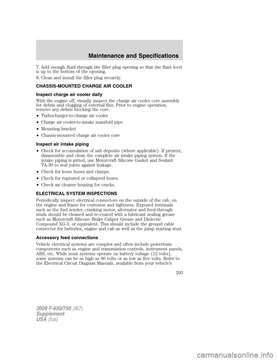 FORD F650 2009 12.G Owners Manual 7. Add enough fluid through the filler plug opening so that the fluid level
is up to the bottom of the opening.
8. Clean and install the filler plug securely.
CHASSIS-MOUNTED CHARGE AIR COOLER
Inspect FORD F650 2009 12.G Owners Manual 7. Add enough fluid through the filler plug opening so that the fluid level
is up to the bottom of the opening.
8. Clean and install the filler plug securely.
CHASSIS-MOUNTED CHARGE AIR COOLER
Inspect