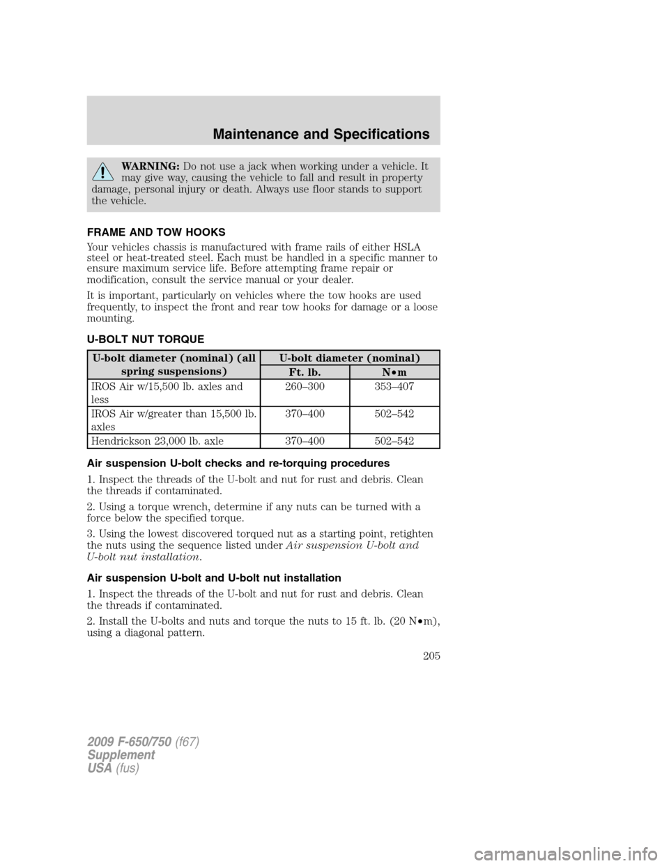 FORD F650 2009 12.G Owners Manual WARNING:Do not use a jack when working under a vehicle. It
may give way, causing the vehicle to fall and result in property
damage, personal injury or death. Always use floor stands to support
the veh FORD F650 2009 12.G Owners Manual WARNING:Do not use a jack when working under a vehicle. It
may give way, causing the vehicle to fall and result in property
damage, personal injury or death. Always use floor stands to support
the veh