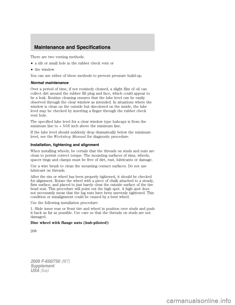 FORD F650 2009 12.G Owners Manual There are two venting methods:
•a slit or small hole in the rubber check vent or
•the window
You can use either of these methods to prevent pressure build-up.
Normal maintenance
Over a period of t