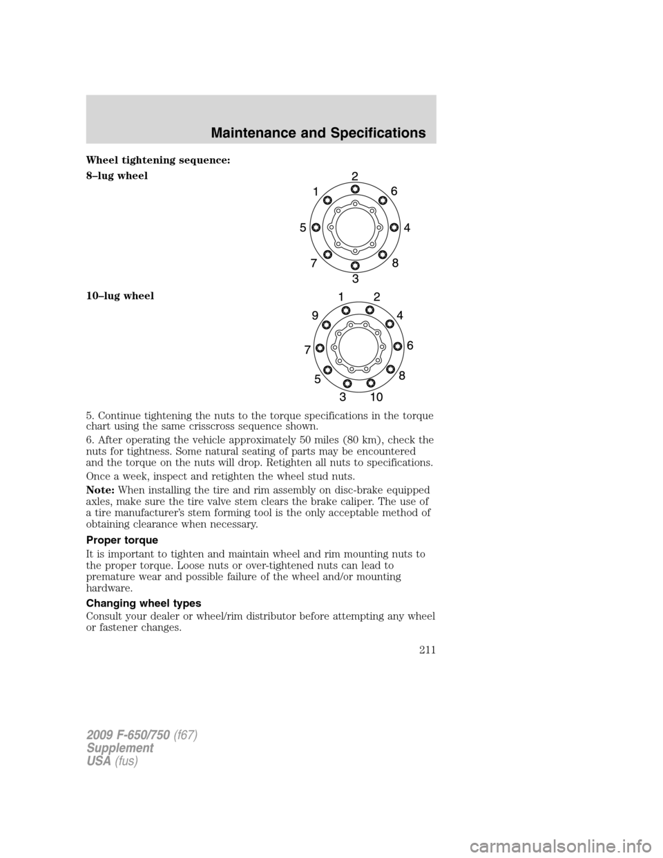 FORD F650 2009 12.G Owners Manual Wheel tightening sequence:
8–lug wheel
10–lug wheel
5. Continue tightening the nuts to the torque specifications in the torque
chart using the same crisscross sequence shown.
6. After operating th