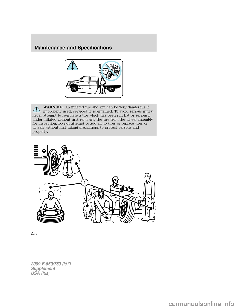 FORD F650 2009 12.G Owners Manual WARNING:An inflated tire and rim can be very dangerous if
improperly used, serviced or maintained. To avoid serious injury,
never attempt to re-inflate a tire which has been run flat or seriously
unde