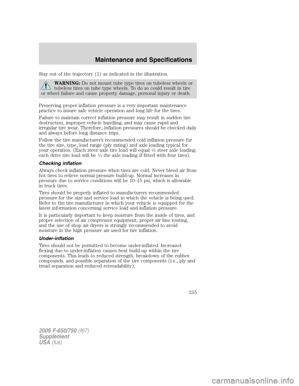 FORD F650 2009 12.G Owners Manual Stay out of the trajectory (1) as indicated in the illustration.
WARNING:Do not mount tube type tires on tubeless wheels or
tubeless tires on tube type wheels. To do so could result in tire
or wheel f