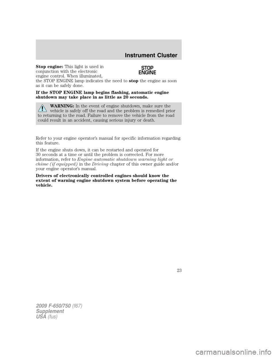 FORD F650 2009 12.G Owners Manual Stop engine:This light is used in
conjunction with the electronic
engine control. When illuminated,
the STOP ENGINE lamp indicates the need tostopthe engine as soon
as it can be safely done.
If the ST FORD F650 2009 12.G Owners Manual Stop engine:This light is used in
conjunction with the electronic
engine control. When illuminated,
the STOP ENGINE lamp indicates the need tostopthe engine as soon
as it can be safely done.
If the ST
