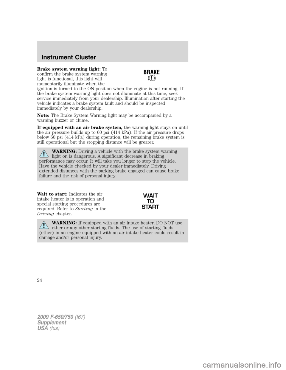 FORD F650 2009 12.G Owners Manual Brake system warning light:To
confirm the brake system warning
light is functional, this light will
momentarily illuminate when the
ignition is turned to the ON position when the engine is not running