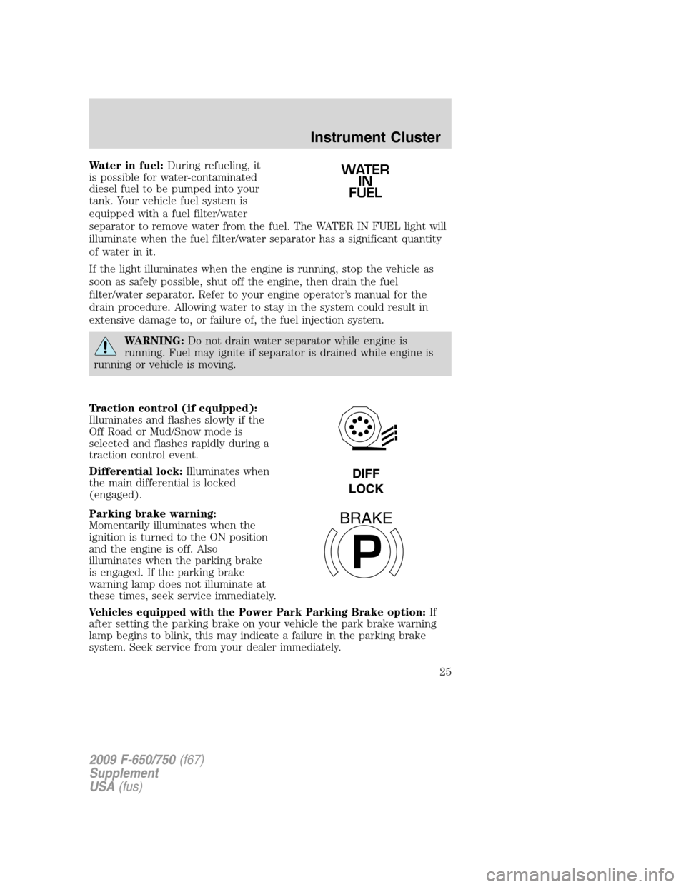 FORD F650 2009 12.G Owners Manual Water in fuel:During refueling, it
is possible for water-contaminated
diesel fuel to be pumped into your
tank. Your vehicle fuel system is
equipped with a fuel filter/water
separator to remove water f