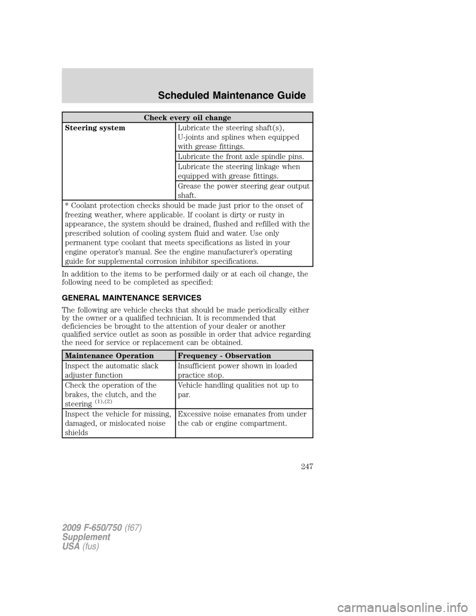 FORD F650 2009 12.G Owners Manual Check every oil change
Steering systemLubricate the steering shaft(s),
U-joints and splines when equipped
with grease fittings.
Lubricate the front axle spindle pins.
Lubricate the steering linkage wh