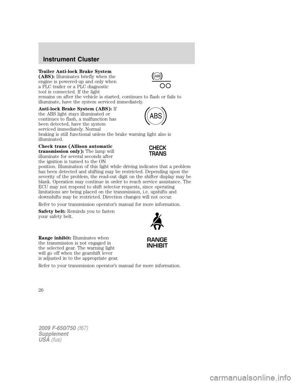 FORD F650 2009 12.G Owners Manual Trailer Anti-lock Brake System
(ABS):Illuminates briefly when the
engine is powered-up and only when
a PLC trailer or a PLC diagnostic
tool is connected. If the light
remains on after the vehicle is s