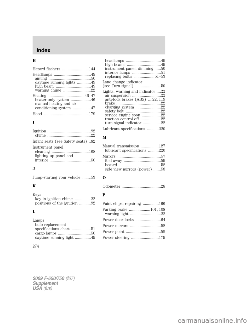FORD F650 2009 12.G Owners Manual H
Hazard flashers .........................144
Headlamps ...................................49
aiming ........................................50
daytime running lights .............49
high beam ......