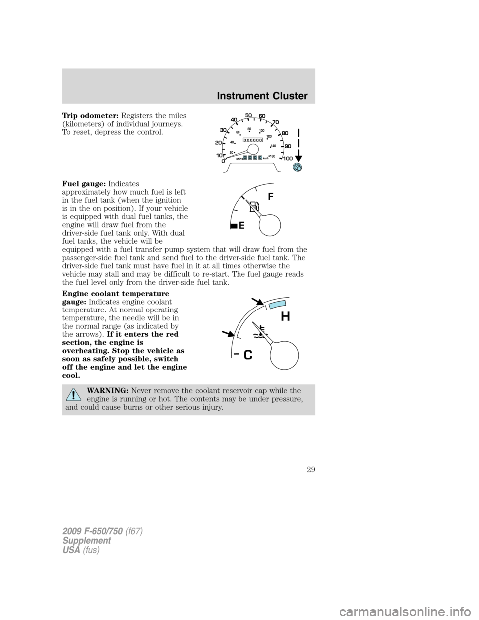 FORD F650 2009 12.G Owners Manual Trip odometer:Registers the miles
(kilometers) of individual journeys.
To reset, depress the control.
Fuel gauge:Indicates
approximately how much fuel is left
in the fuel tank (when the ignition
is in