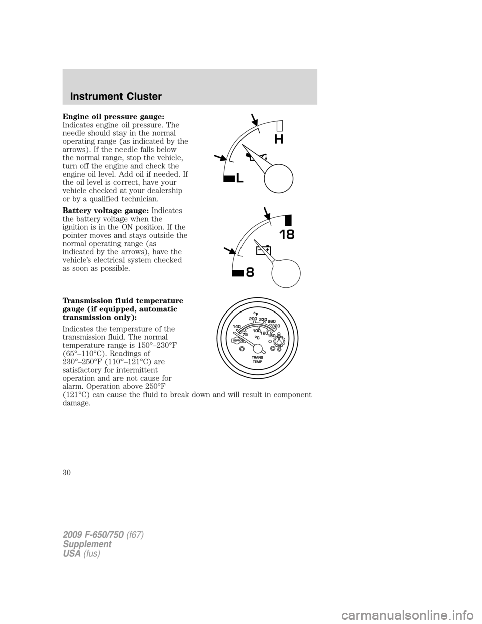 FORD F650 2009 12.G Owners Manual Engine oil pressure gauge:
Indicates engine oil pressure. The
needle should stay in the normal
operating range (as indicated by the
arrows). If the needle falls below
the normal range, stop the vehicl FORD F650 2009 12.G Owners Manual Engine oil pressure gauge:
Indicates engine oil pressure. The
needle should stay in the normal
operating range (as indicated by the
arrows). If the needle falls below
the normal range, stop the vehicl