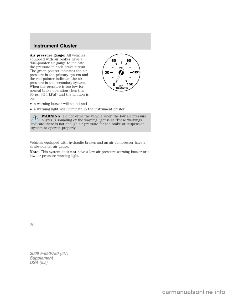 FORD F650 2009 12.G Owners Guide Air pressure gauge:All vehicles
equipped with air brakes have a
dual-pointer air gauge to indicate
the pressure in each brake circuit.
The green pointer indicates the air
pressure in the primary syste FORD F650 2009 12.G Owners Guide Air pressure gauge:All vehicles
equipped with air brakes have a
dual-pointer air gauge to indicate
the pressure in each brake circuit.
The green pointer indicates the air
pressure in the primary syste