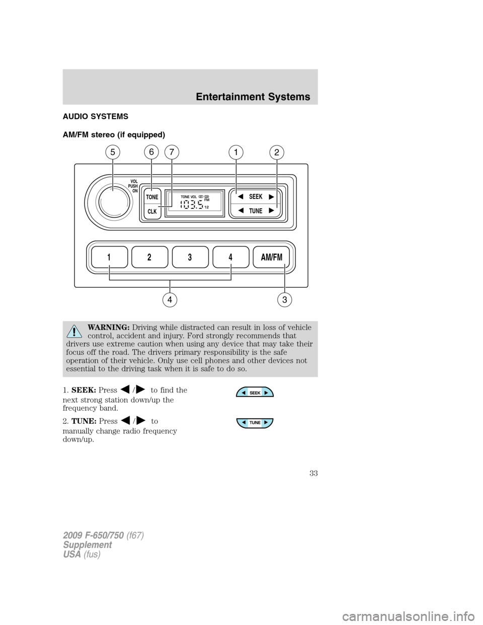 FORD F650 2009 12.G Owners Guide AUDIO SYSTEMS
AM/FM stereo (if equipped)
WARNING:Driving while distracted can result in loss of vehicle
control, accident and injury. Ford strongly recommends that
drivers use extreme caution when usi FORD F650 2009 12.G Owners Guide AUDIO SYSTEMS
AM/FM stereo (if equipped)
WARNING:Driving while distracted can result in loss of vehicle
control, accident and injury. Ford strongly recommends that
drivers use extreme caution when usi