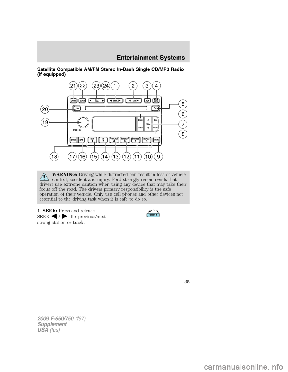 FORD F650 2009 12.G Owners Guide Satellite Compatible AM/FM Stereo In-Dash Single CD/MP3 Radio
(if equipped)
WARNING:Driving while distracted can result in loss of vehicle
control, accident and injury. Ford strongly recommends that
d FORD F650 2009 12.G Owners Guide Satellite Compatible AM/FM Stereo In-Dash Single CD/MP3 Radio
(if equipped)
WARNING:Driving while distracted can result in loss of vehicle
control, accident and injury. Ford strongly recommends that
d