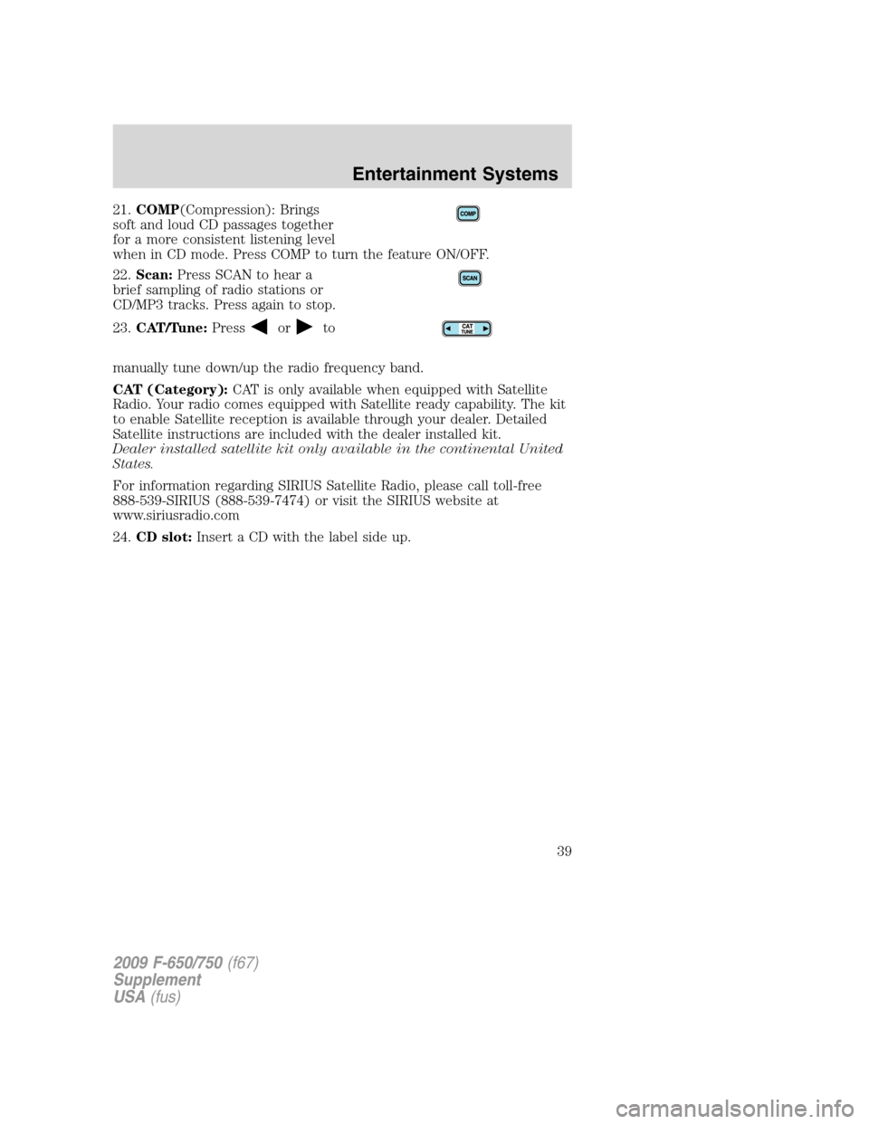 FORD F650 2009 12.G Owners Guide 21.COMP(Compression): Brings
soft and loud CD passages together
for a more consistent listening level
when in CD mode. Press COMP to turn the feature ON/OFF.
22.Scan:Press SCAN to hear a
brief samplin FORD F650 2009 12.G Owners Guide 21.COMP(Compression): Brings
soft and loud CD passages together
for a more consistent listening level
when in CD mode. Press COMP to turn the feature ON/OFF.
22.Scan:Press SCAN to hear a
brief samplin