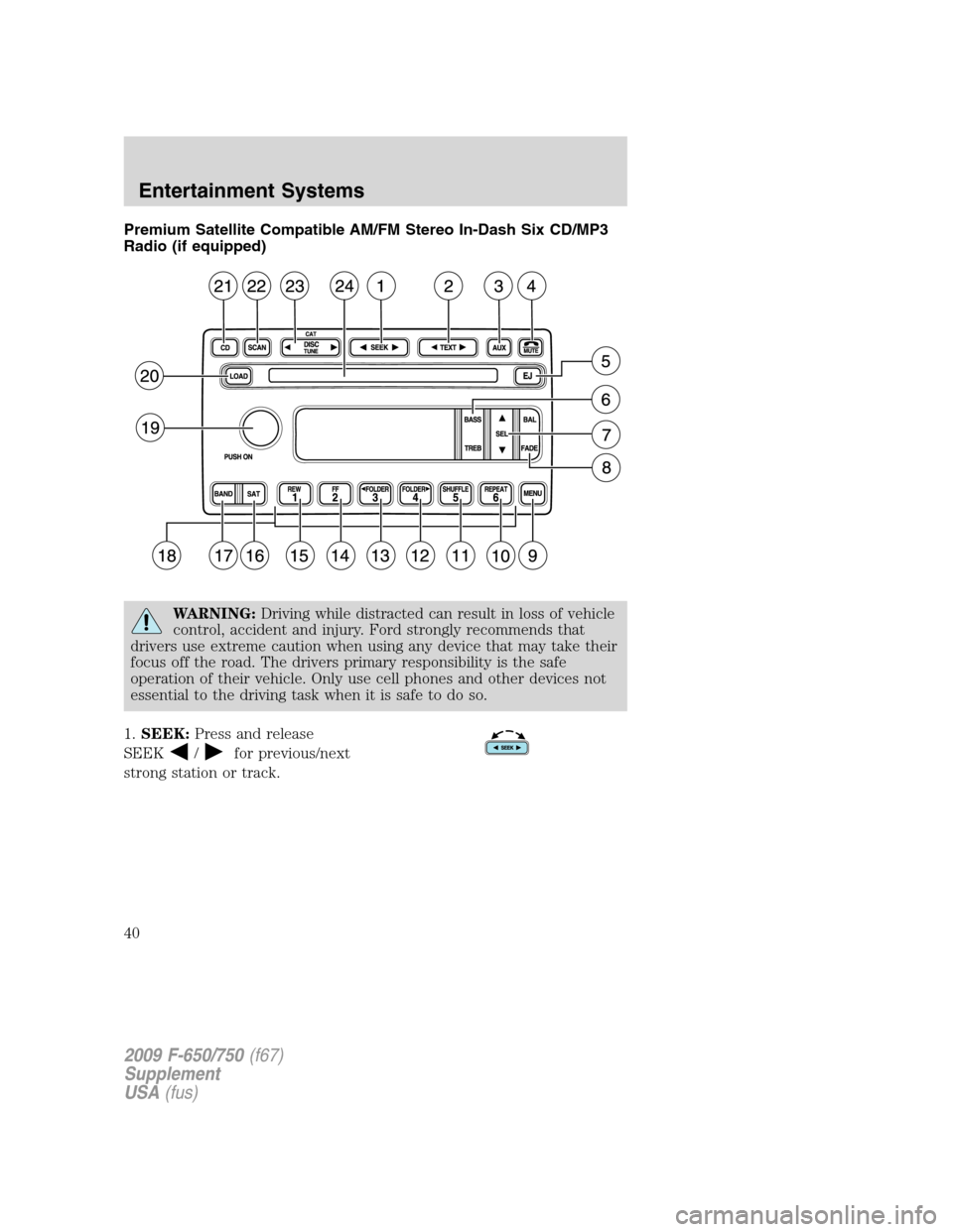 FORD F650 2009 12.G Owners Guide Premium Satellite Compatible AM/FM Stereo In-Dash Six CD/MP3
Radio (if equipped)
WARNING:Driving while distracted can result in loss of vehicle
control, accident and injury. Ford strongly recommends t FORD F650 2009 12.G Owners Guide Premium Satellite Compatible AM/FM Stereo In-Dash Six CD/MP3
Radio (if equipped)
WARNING:Driving while distracted can result in loss of vehicle
control, accident and injury. Ford strongly recommends t
