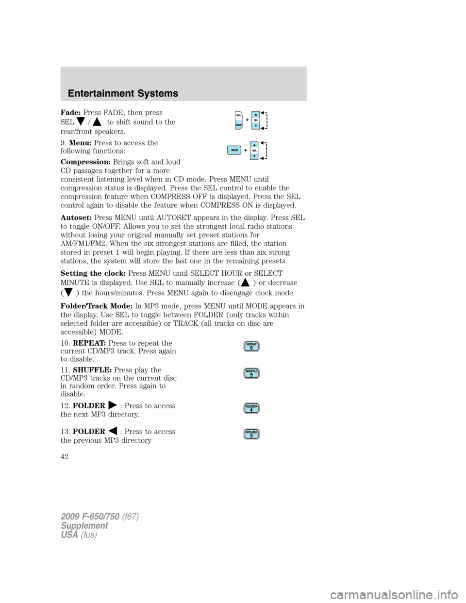 FORD F650 2009 12.G Service Manual Fade:Press FADE; then press
SEL
/to shift sound to the
rear/front speakers.
9.Menu:Press to access the
following functions:
Compression:Brings soft and loud
CD passages together for a more
consistent FORD F650 2009 12.G Service Manual Fade:Press FADE; then press
SEL
/to shift sound to the
rear/front speakers.
9.Menu:Press to access the
following functions:
Compression:Brings soft and loud
CD passages together for a more
consistent